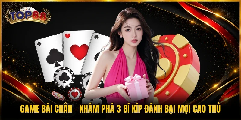 Game Bài Chắn - Khám Phá 3 Bí Kíp Đánh Bại Mọi Cao Thủ
