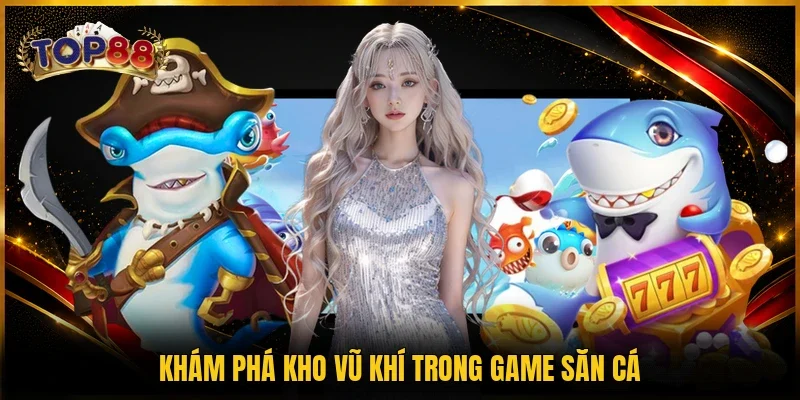 Khám phá kho vũ khí trong game săn cá