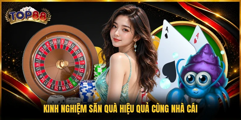 Khuyến Mãi TOP88 4 Kinh nghiệm săn quà hiệu quả cùng nhà cái