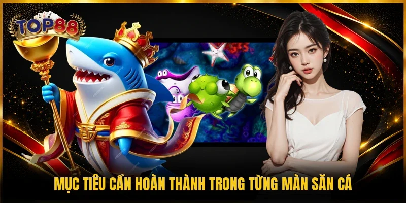 Bắn Cá TOP88 4 Mục tiêu cần hoàn thành trong từng màn săn cá