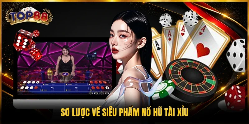 Nổ Hũ Tài Xỉu - 4 Mẹo Chơi Thắng Lớn Cho Người Mới 2 Sơ lược về siêu phẩm nổ hũ Tài Xỉu