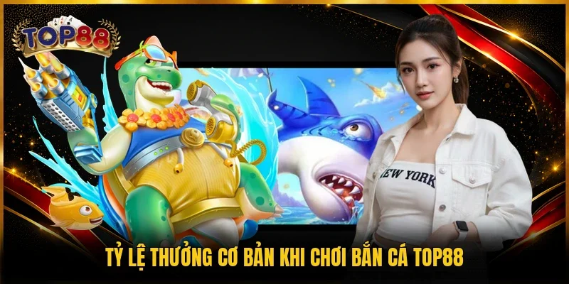 Bắn Cá TOP88 3 Tỷ lệ thưởng cơ bản khi chơi bắn cá TOP88